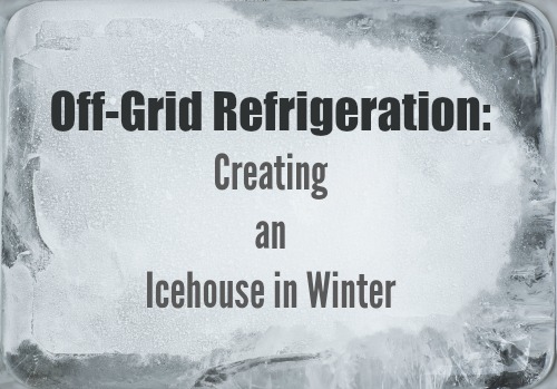 Off-Grid Refrigeration: Creating an Icehouse in Winter