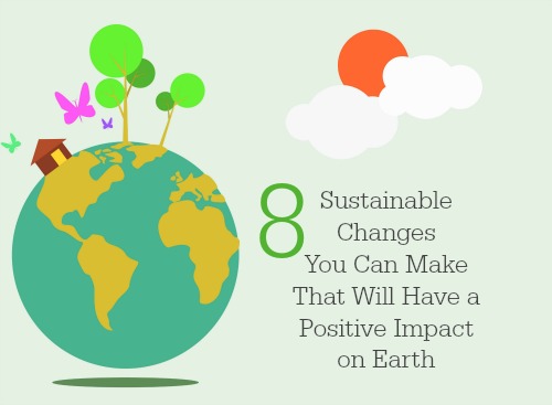 8 Sustainable Changes You Can Make That Will Have a Positive Impact on Earth